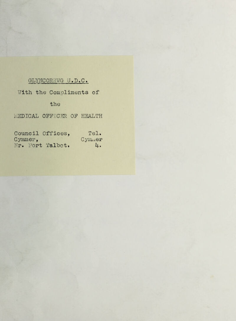 GLYNCORR¥G U.D.C Y/ith the Compliments of the iiEDICAL OFFICER OF HEALTH Council Offices, Tel. C ymm er, C yromer Nr. Port Talbot. 4«