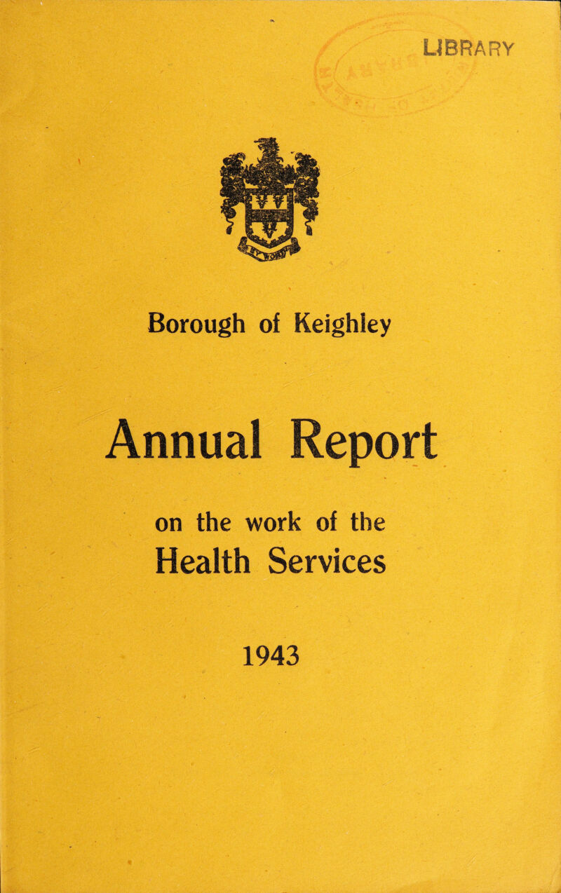 E? LIBRARY Borough of Keighley Annual Report on the work of the Health Services 1943