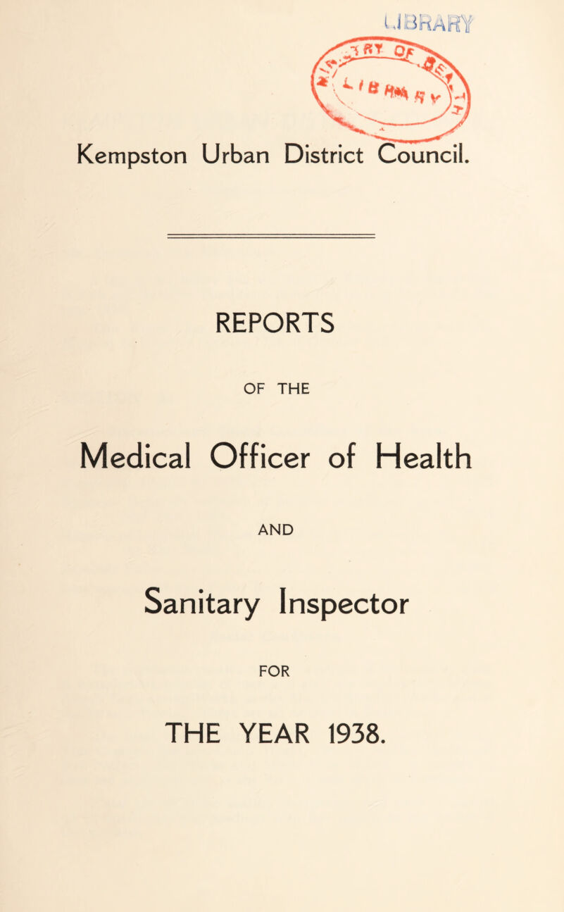 UlLiHAHY Kempston Urban District Council. REPORTS OF THE Medical Officer of Health AND Sanitary Inspector FOR THE YEAR 1938.