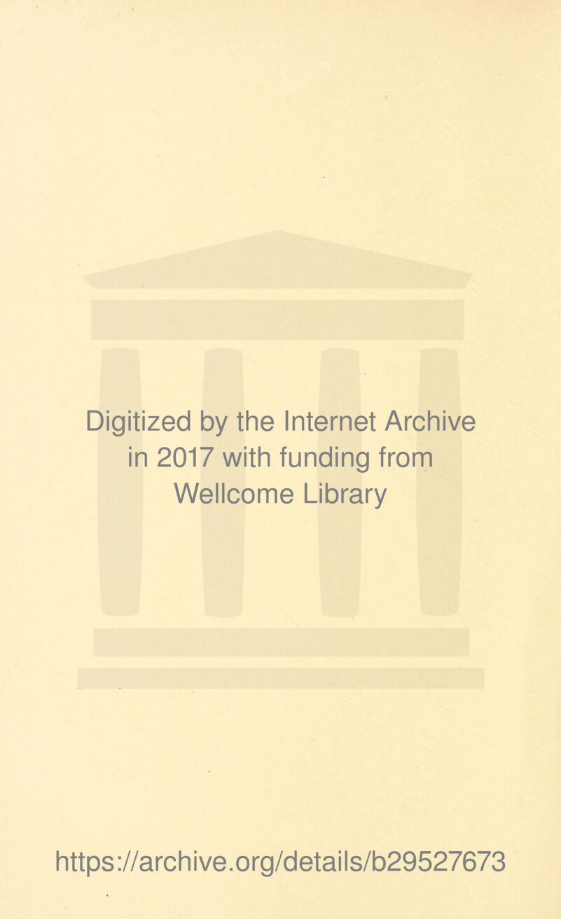 Digitized by the Internet Archive in 2017 with funding from Wellcome Library https ://arch i ve. org/detai I s/b29527673