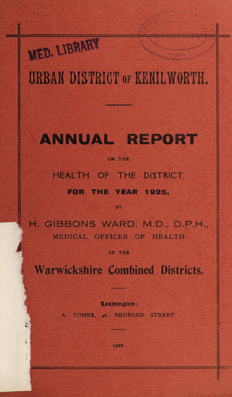 ANNUAL REPORT ON THE HEALTH OF THE DISTRICT, FOR THE YEAR 1925, BY 1 1 H. GIBBONS WARD, M.D., D. MEDICAL OFFICER OF HEALTH OF THE Warwickshire Combined District^ Xeaminaton: ' A. TOMES, 46. BEDFORD STREET. c.