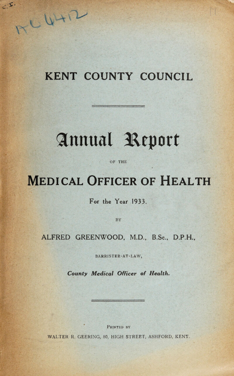 Annual Report OF THE Medical Officer of Health For the Year 1933. BY ALFRED GREENWOOD, M.D., B.Sc., D.P.H., BARRISTER-AT-LAW, County Medical Officer of Health. Printed by