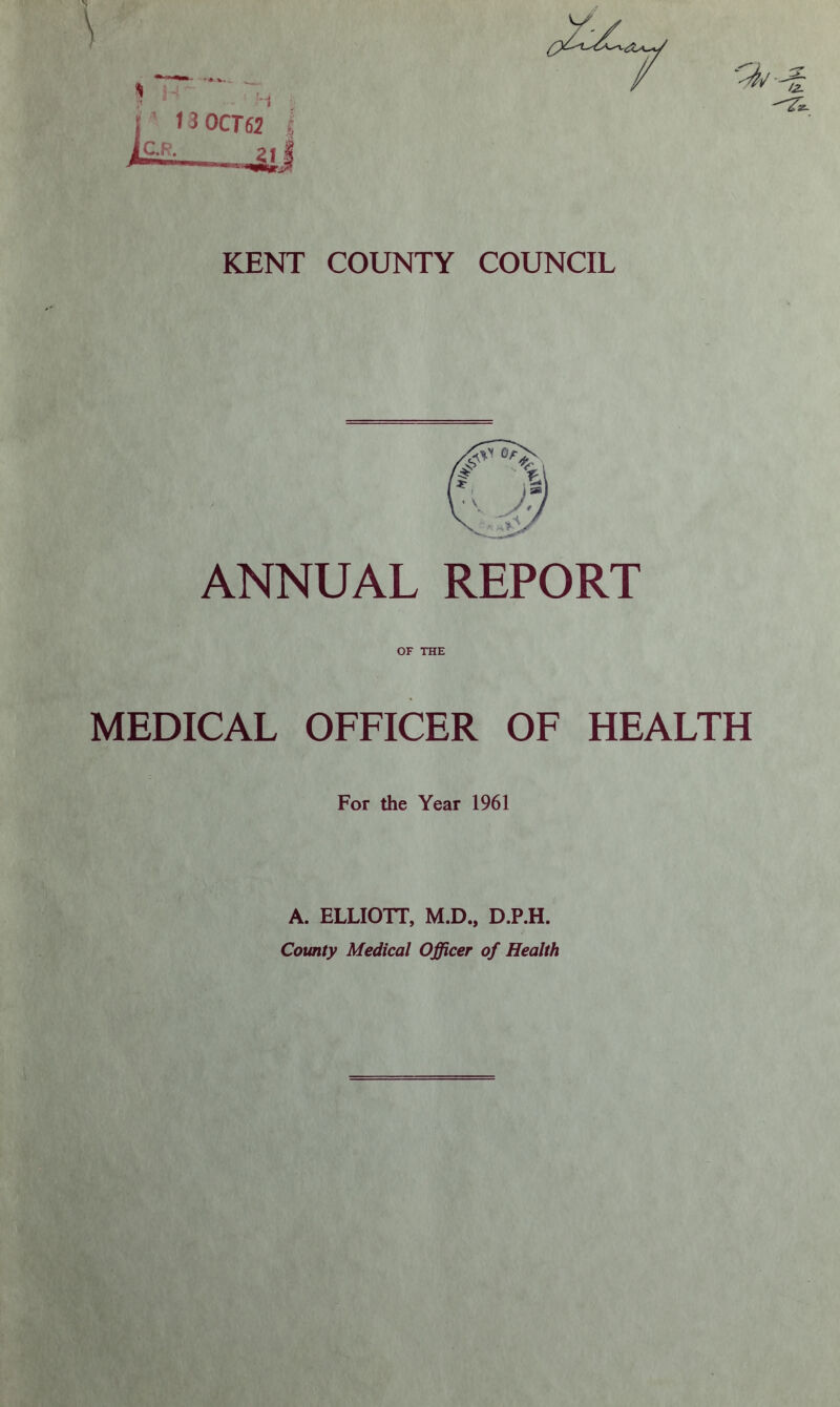 ANNUAL REPORT OF THE MEDICAL OFFICER OF HEALTH For the Year 1961 A. ELLIOTT, M.D., D.P.H. County Medical Officer of Health