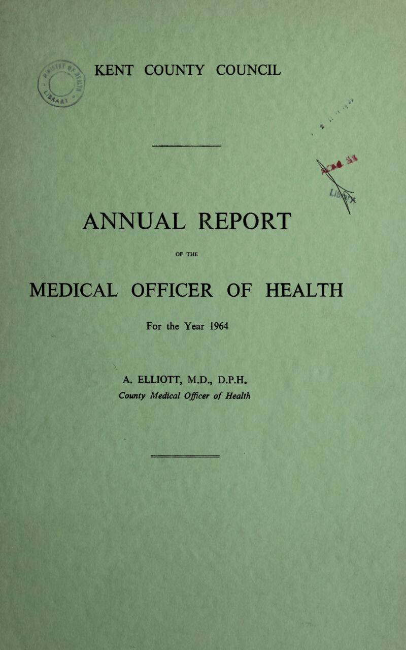 ,v ANNUAL REPORT OF THE MEDICAL OFFICER OF HEALTH For the Year 1964 A. ELLIOTT, M.D., D.P.H. County Medical Officer of Health