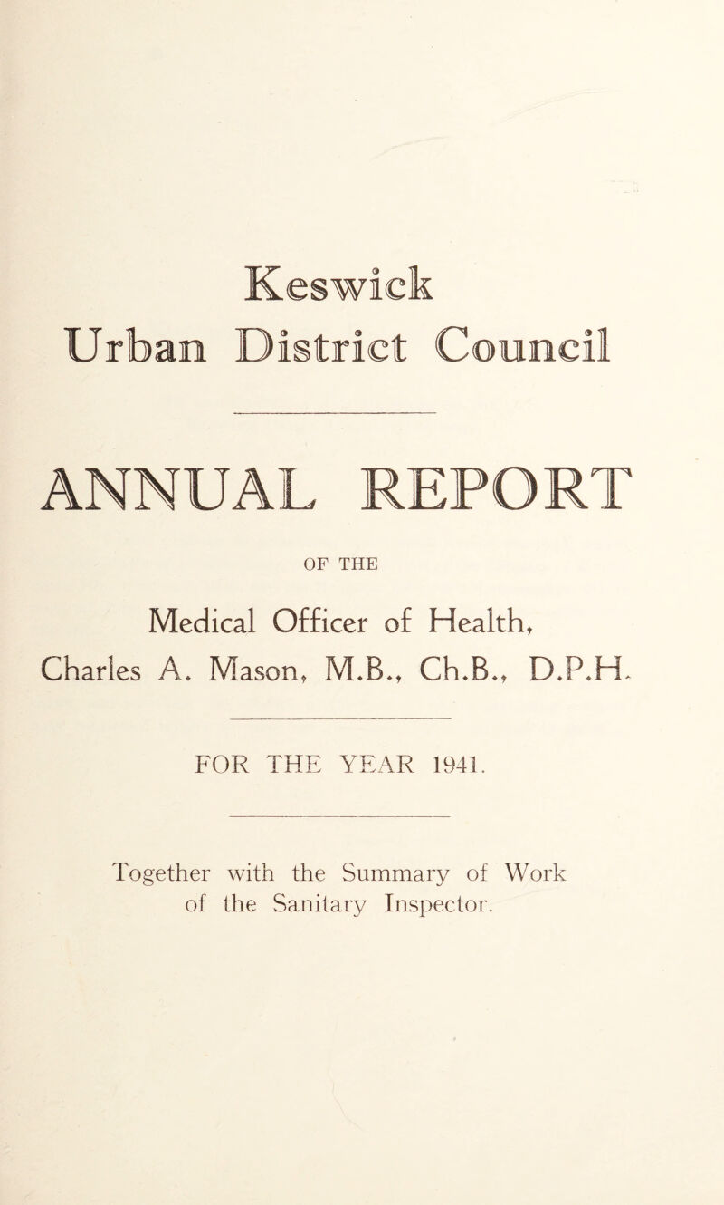 Urban District Council ANNUAL REPORT OF THE Medical Officer of Health, Charles A. Mason, M.B., Ch.B., D.P.H. FOR THE YEAR 1941. Together with the Summary of Work of the Sanitary Inspector.