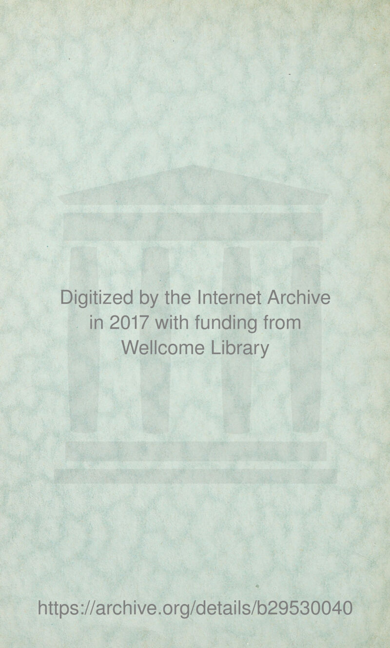 Digitized by the Internet Archive in 2017 with funding from Wellcome Library t https://archive.org/details/b29530040