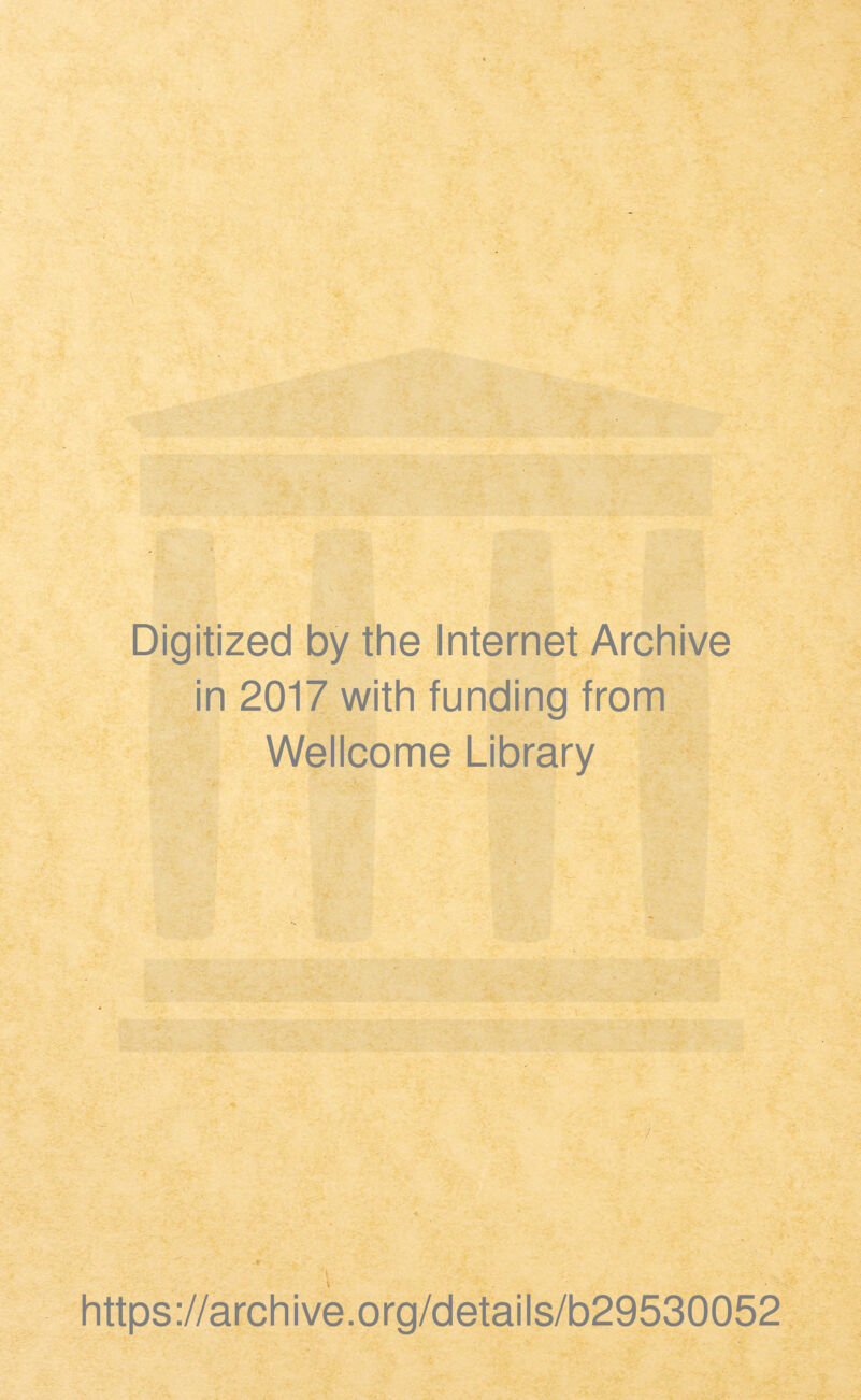 Digitized by the Internet Archive in 2017 with funding from Wellcome Library t https://archive.org/details/b29530052