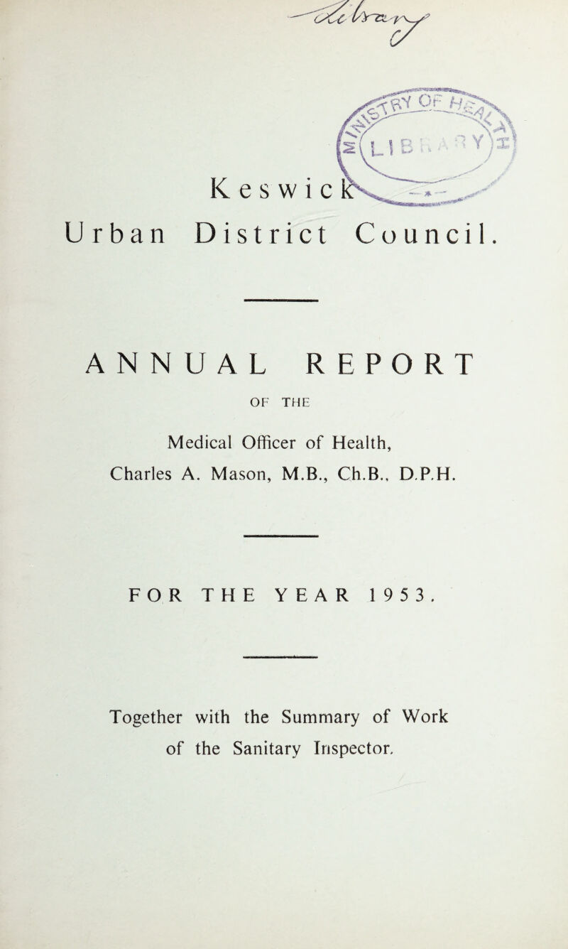 Urban District Council ANNUAL REPORT OF THE Medical Officer of Health, Charles A. Mason, M.B., Ch.B., D.P.H. FOR THE YEAR 1953, * Together with the Summary of Work of the Sanitary Inspector.