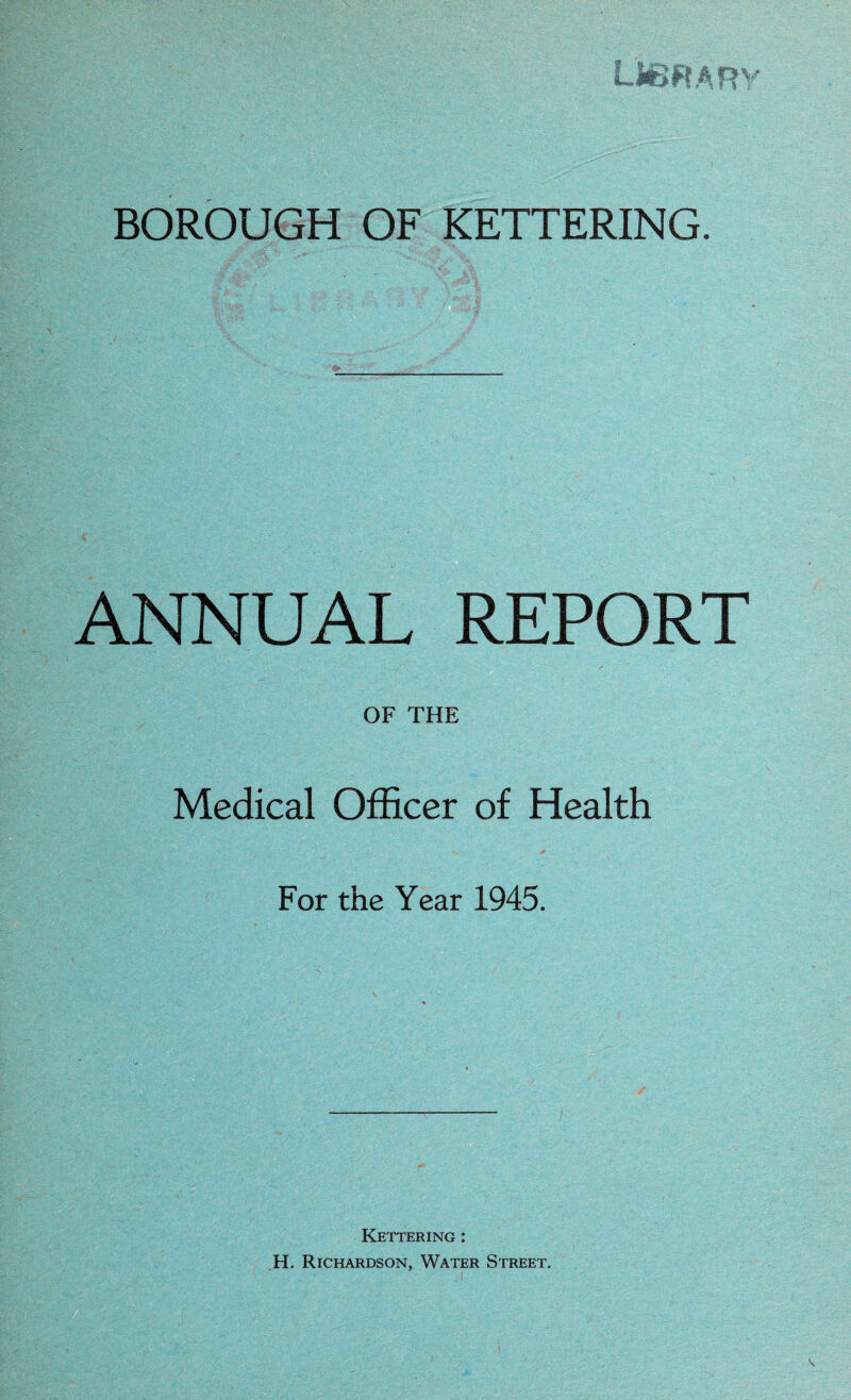 ANNUAL REPORT OF THE Medical Officer of Health For the Year 1945. Kettering : H. Richardson, Water Street.