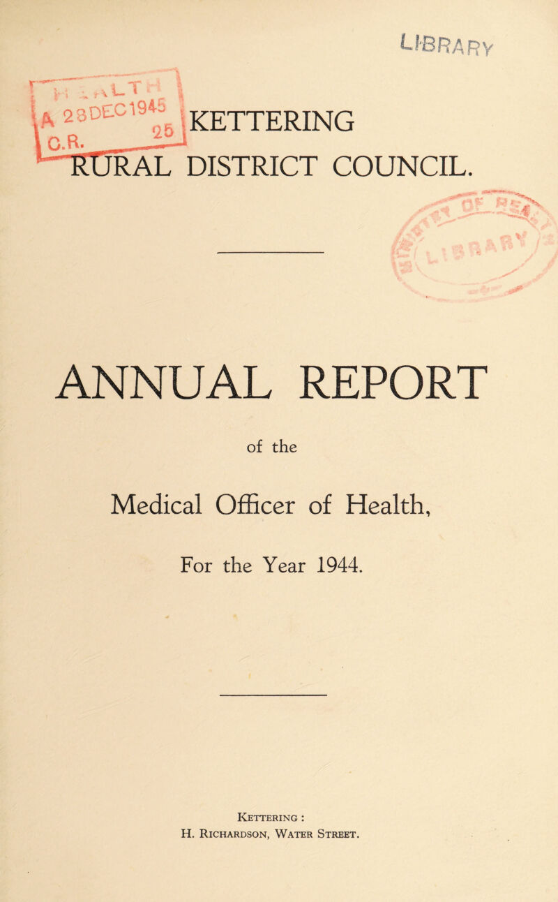 library r ^t-T A 28DEC1W ,KEXXERING LllRAL DISTRICT COUNCIL. ANNUAL REPORT of the Medical Officer of Health, For the Year 1944. Kettering : H. Richardson, Water Street.