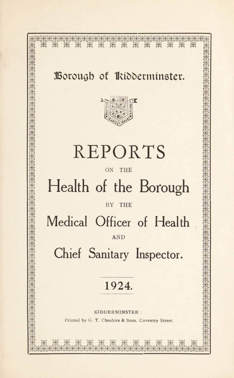 p p p p p p 4; p p p p p m p p p $ p p p p p p p P p p p p p p p $ p p p P P P p p p p P P Borouob of IRibbenmnster. REPORTS ON THE Health of the Borough BY THE Medical Officer of Health AND Chief Sanitary Inspector. 1924. KIDDERMINSTER : Printed by G. T. Cheshire & Sons, Coventry Street. M Pj M M pj M p^ M M pj pj M § M § M M pj P M p P p p M p p p pj p p p p pj pj p p p p p p p p p p p ifa p