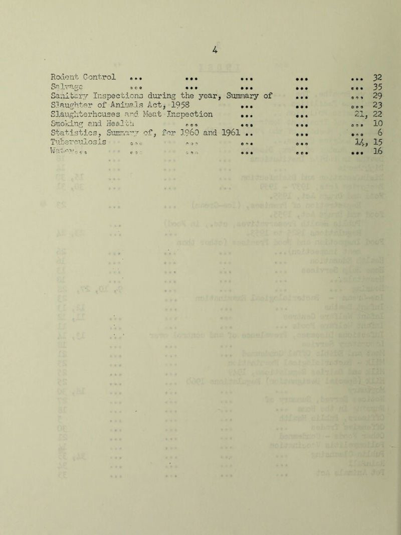 • • • • • • Rodent Control „», SeIvagG sea Sanitary Inspections during the year, Summary of Slaughter of Animals Act, 1958 Slaughterhouses and Meat Inspection Smoking and Health Statistics, Summary of, for I960 and 1961 .. Tuberculosis ? 0,. lli-Ili'P?',* , r ? c *> • a • • • I • » • • • • • © • • • • e e • © © * 0 0 9 • CO u 32 35 29 23 22 10 6 15 16