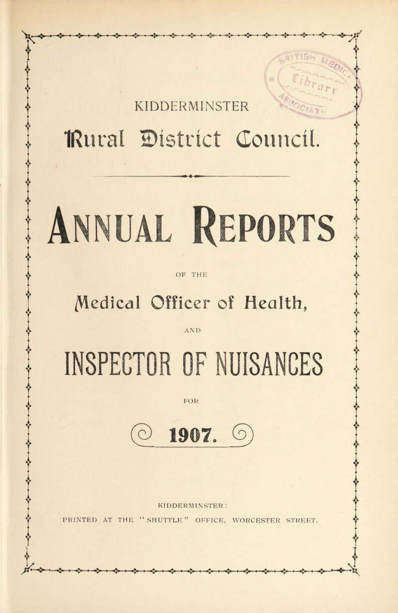 IRuval district Council Annual Reports OF THE /Vledical Officer of Health, AND INSPECTOR OF NUISANCES A FOR V V 4> 4> 4>- 4> 4> 4> 4> 4> 1907 I ♦> KIDDERMINSTER : PRINTED AT THE “SHUTTLE” OFFICE, WORCESTER STREET. I I 4> -»♦» ....«?»- ♦I* T