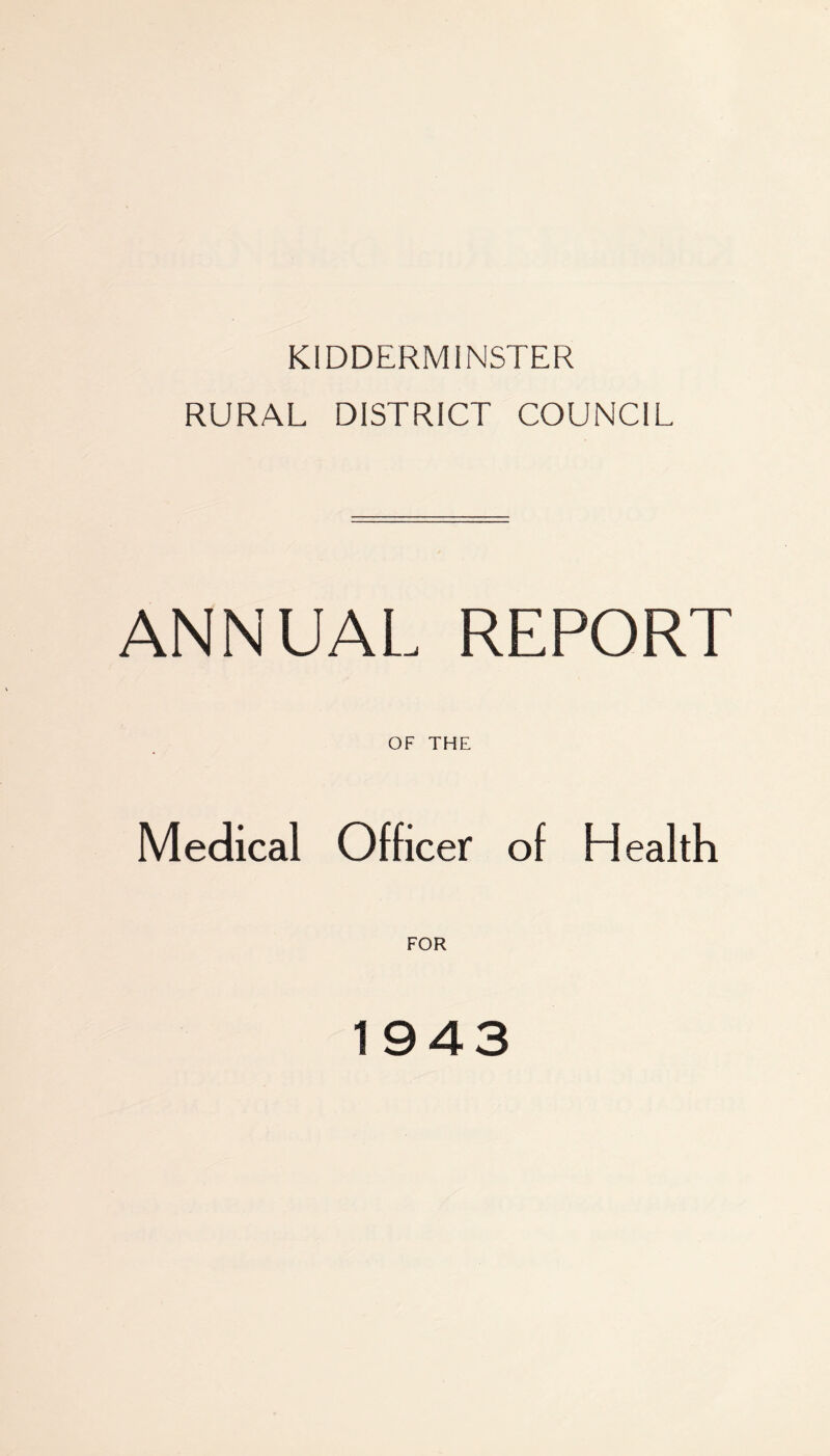 KIDDERMINSTER RURAL DISTRICT COUNCIL ANNUAL REPORT Medical OF THE Officer of Health FOR 1943
