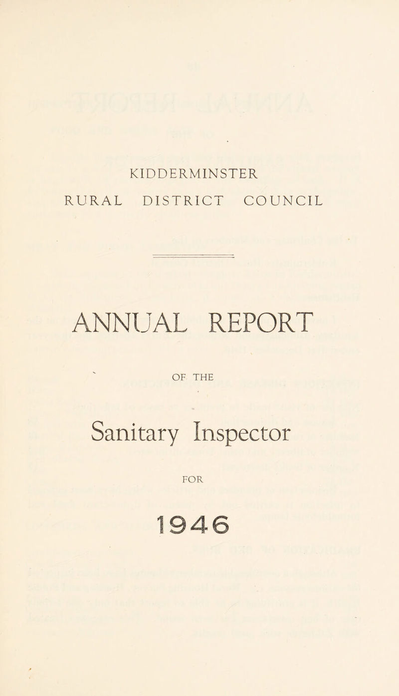 KIDDERMINSTER RURAL DISTRICT COUNCIL ANNUAL REPORT OF THE Sanitary Inspector FOR 1946