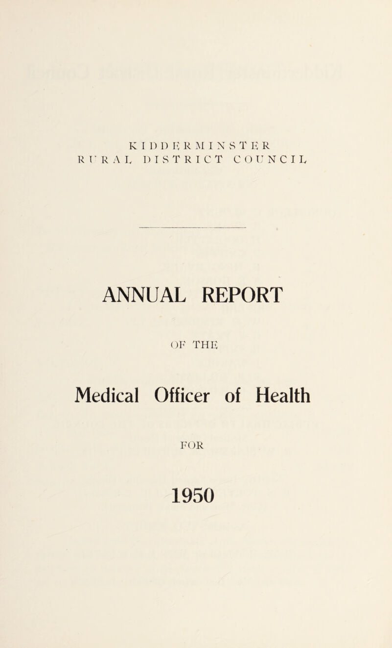 KIDDERMINSTER RURAL DISTRICT COUNCIL ANNUAL REPORT OF THE Medical Officer of Health FOR 1950