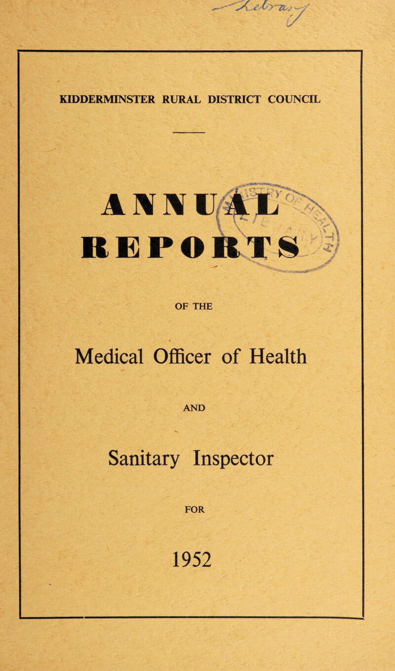 KIDDERMINSTER RURAL DISTRICT COUNCIL A REPO OF THE Medical Officer of Health - • , -v AND Sanitary Inspector FOR 1952