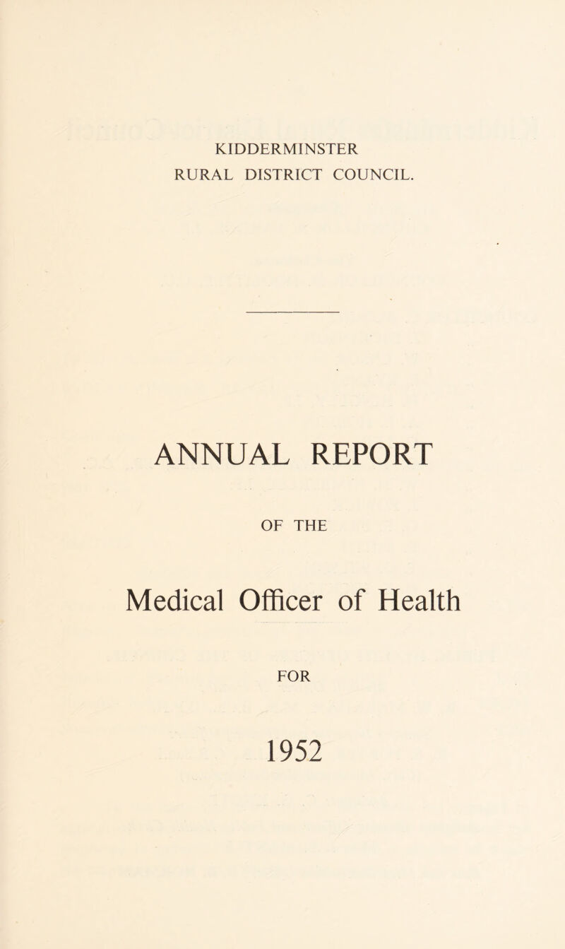 KIDDERMINSTER RURAL DISTRICT COUNCIL. ANNUAL REPORT OF THE Medical Officer of Health FOR 1952