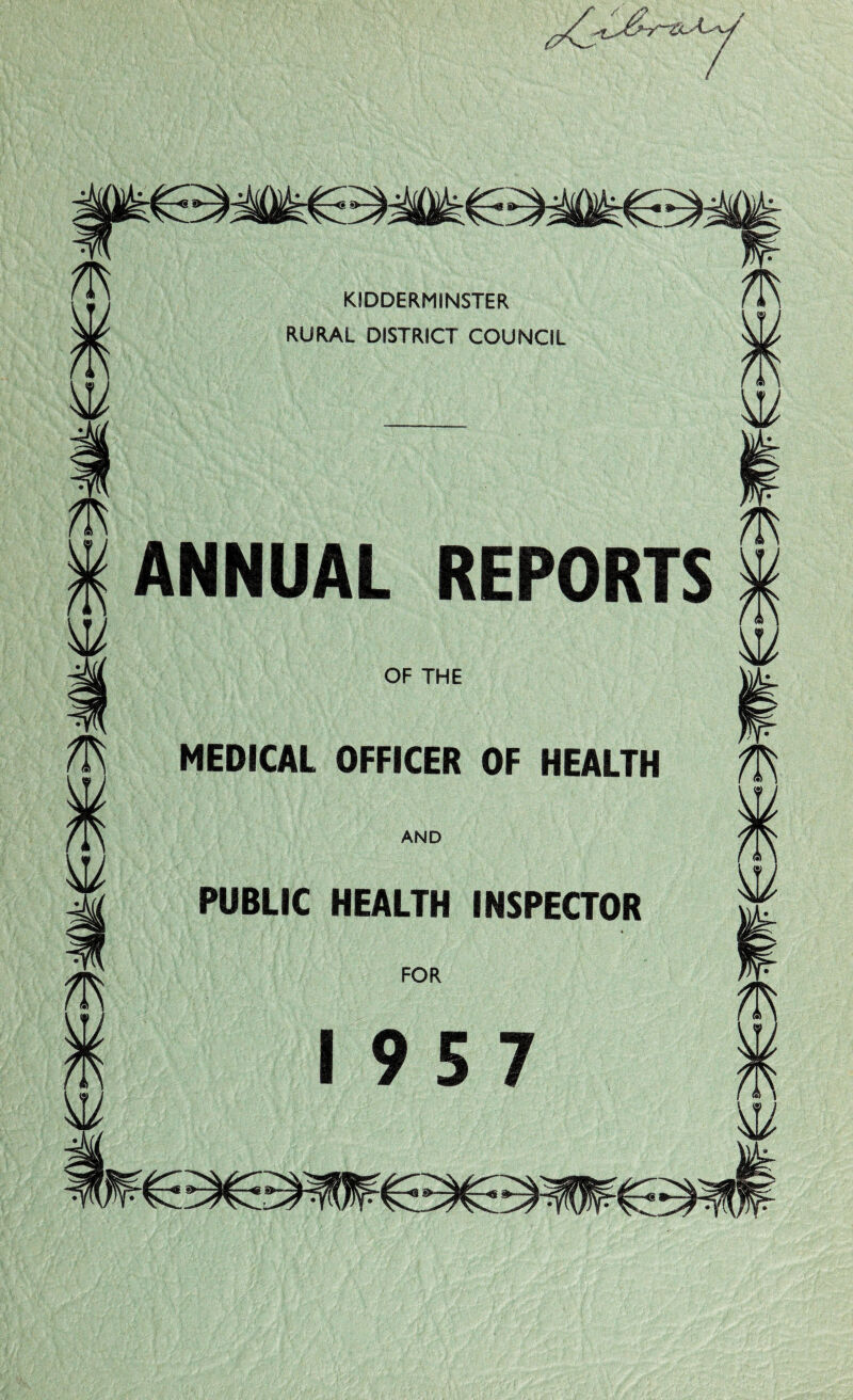 KIDDERMINSTER RURAL DISTRICT COUNCIL W ANNUAL REPORTS OF THE MEDICAL OFFICER OF HEALTH /TS AND PUBLIC HEALTH INSPECTOR FOR 1957