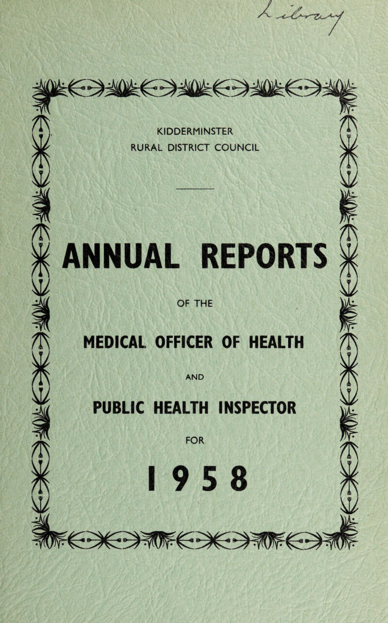 KIDDERMINSTER RURAL DISTRICT COUNCIL m ANNUAL REPORTS ^ w w OF THE MEDICAL OFFICER OF HEALTH AND PUBLIC HEALTH INSPECTOR FOR 19 5 8