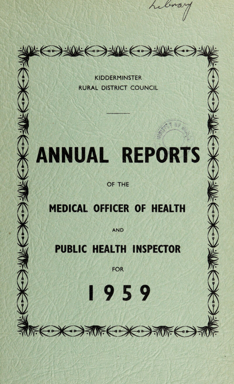 KIDDERMINSTER RURAL DISTRICT COUNCIL fa m ANNUAL REPORTS w OF THE MEDICAL OFFICER OF HEALTH AND PUBLIC HEALTH INSPECTOR FOR 19 5 9