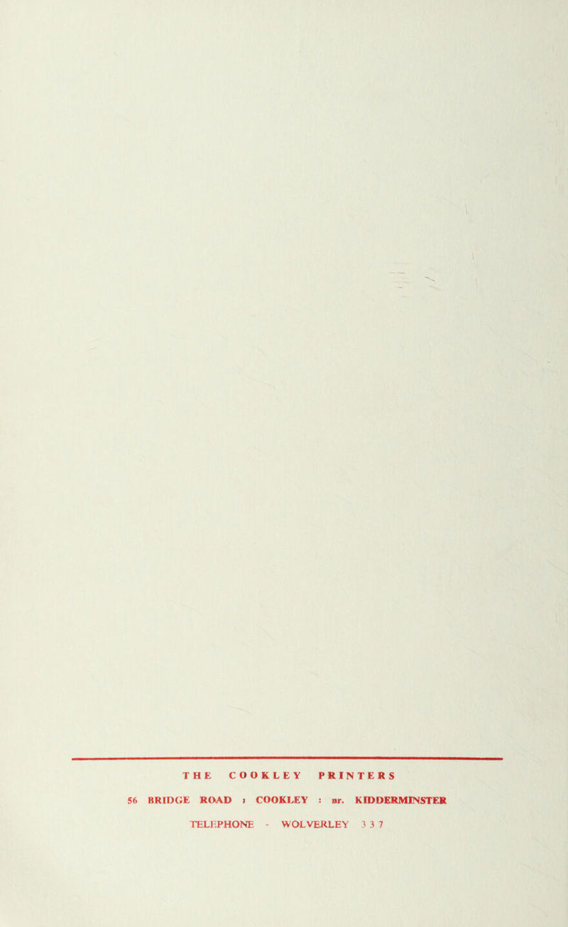 THE COOKLEY PRINTERS 56 BRIDGE ROAD j COOKLEY : nr. KIDDERMINSTER TELEPHONE WOLVERLEY 3 3 7