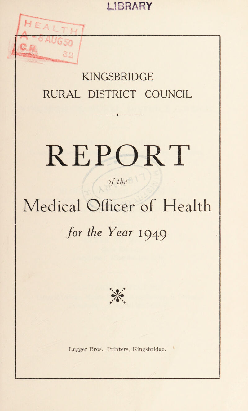 LIBRARY pH — c, u KINGSBRIDGE RURAL DISTRICT COUNCIL REPORT of the Medical Officer of Health for the Year 1940 • _ <« • c * Vav 1 % Lugger Bros., Printers, Kingsbridge.