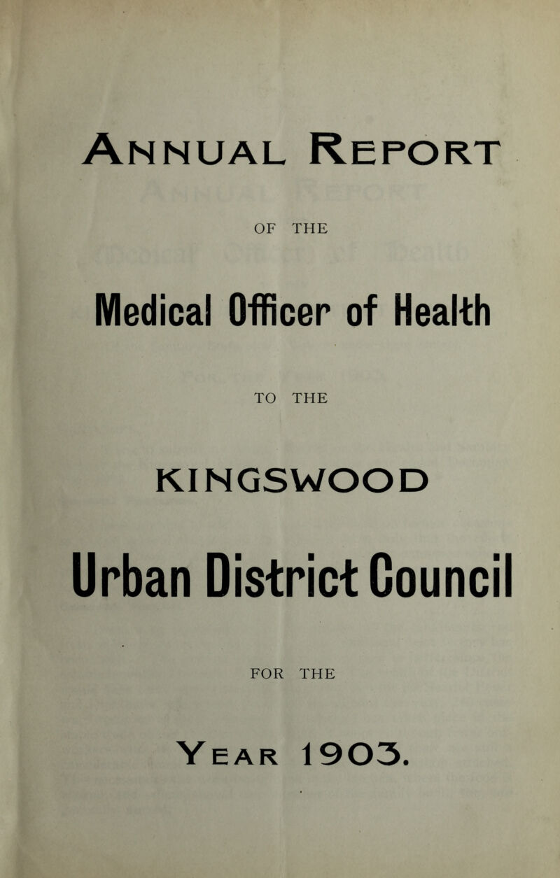 Annual Report OF THE Medical Officer of Health TO THE KINGSWOOD Urban District Council FOR THE Year 1903.