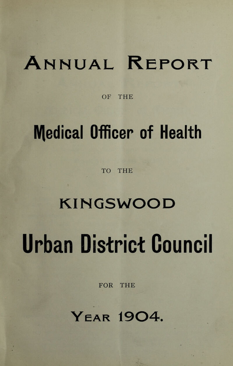 Annual Report OF THE IVledical Officer of Health TO THE KINGSWOOD Urban District Council FOR THE Year 1904.