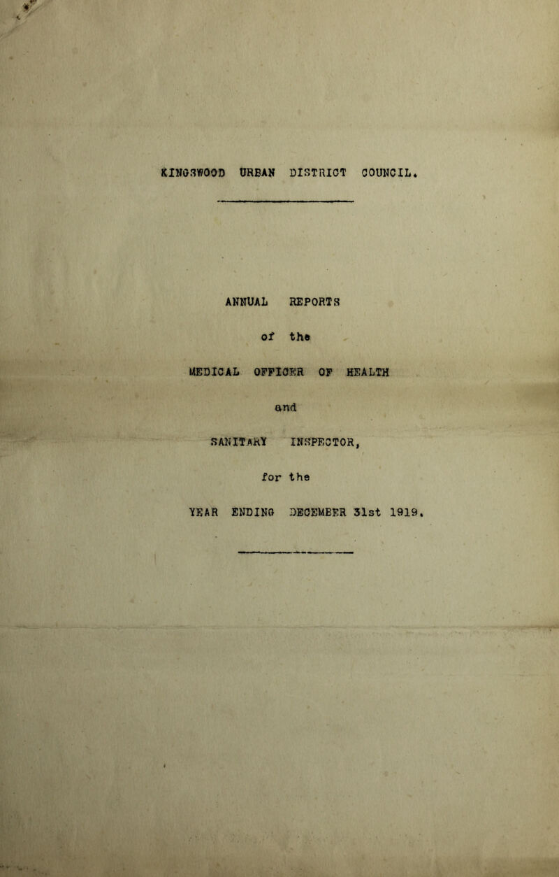 KIN03W00D URBAN DISTRICT COUNCIL* ANNUAL REPORTS of the MEDICAL OFFICER OF HEALTH and SANITARY INSPECTOR, / for the YEAR ENDING DECEMBER 31st 1919