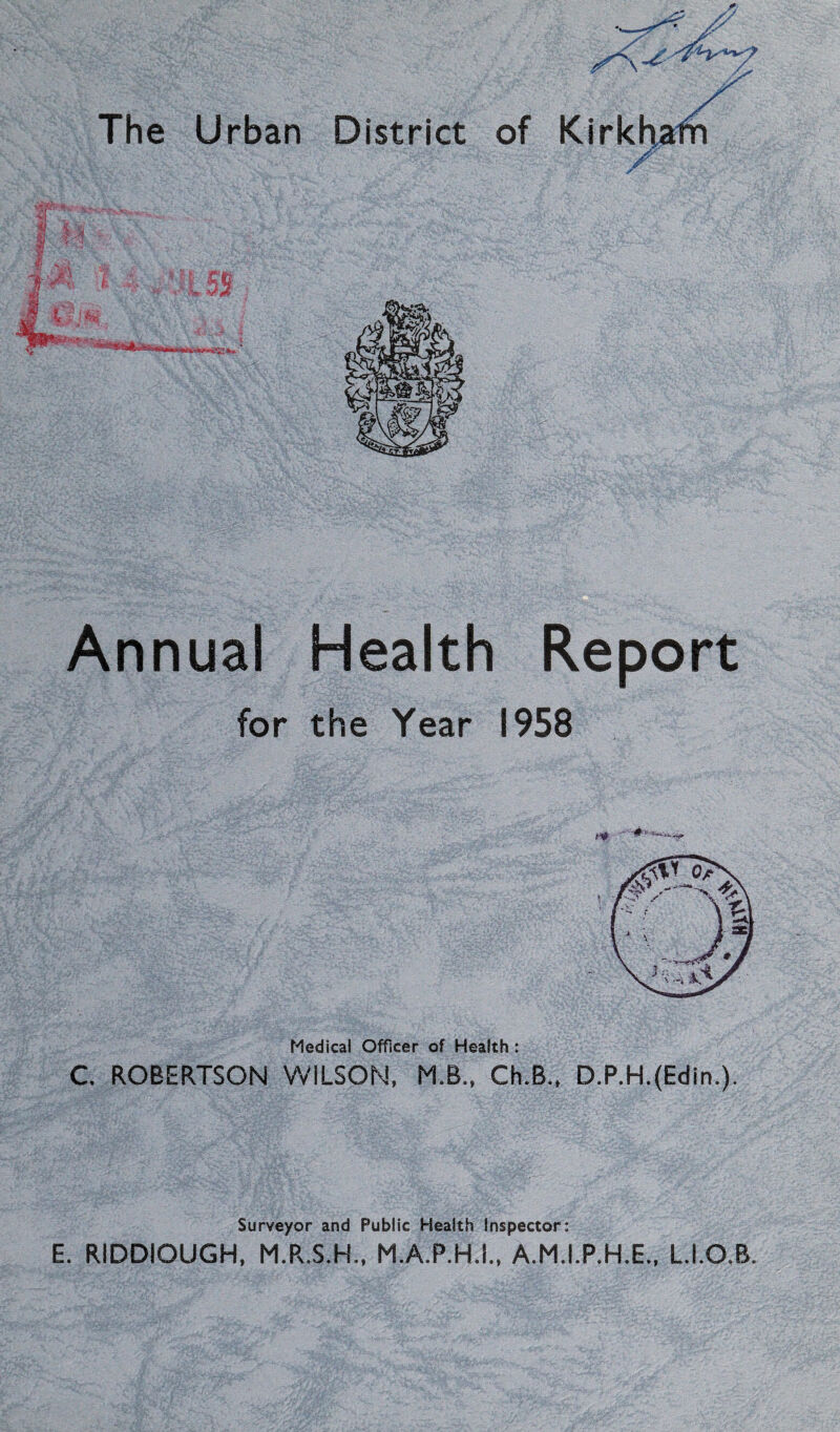 Annual Health Report for the Year 1958 r-& ” Medical Officer of Health : C. ROBERTSON WILSON, M.B., Ch.B., D.P.H.(Edin.). Surveyor and Public Health Inspector: