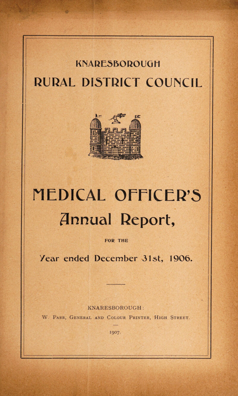 RURAL DISTRICT COUNCIL MEDICAL OFFICER'S 3nnual Report, FOR THE /ear ended December 31st, 1906. IiNARESBOROUGH : W. Parr, General and Colour Printer, High Street. 1907. . V; v'.'