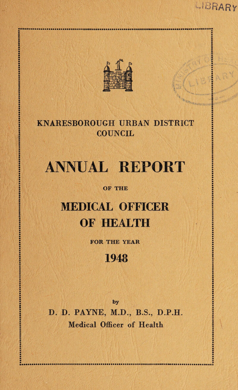 -iBRARy KNARESBOROUGH URBAN DISTRICT COUNCIL ANNUAL REPORT OF THE MEDICAL OFFICER OF HEALTH FOR THE YEAR 1948 by D. D. PAYNE, M.D., B.S., D.P.H. Medical Officer of Health i