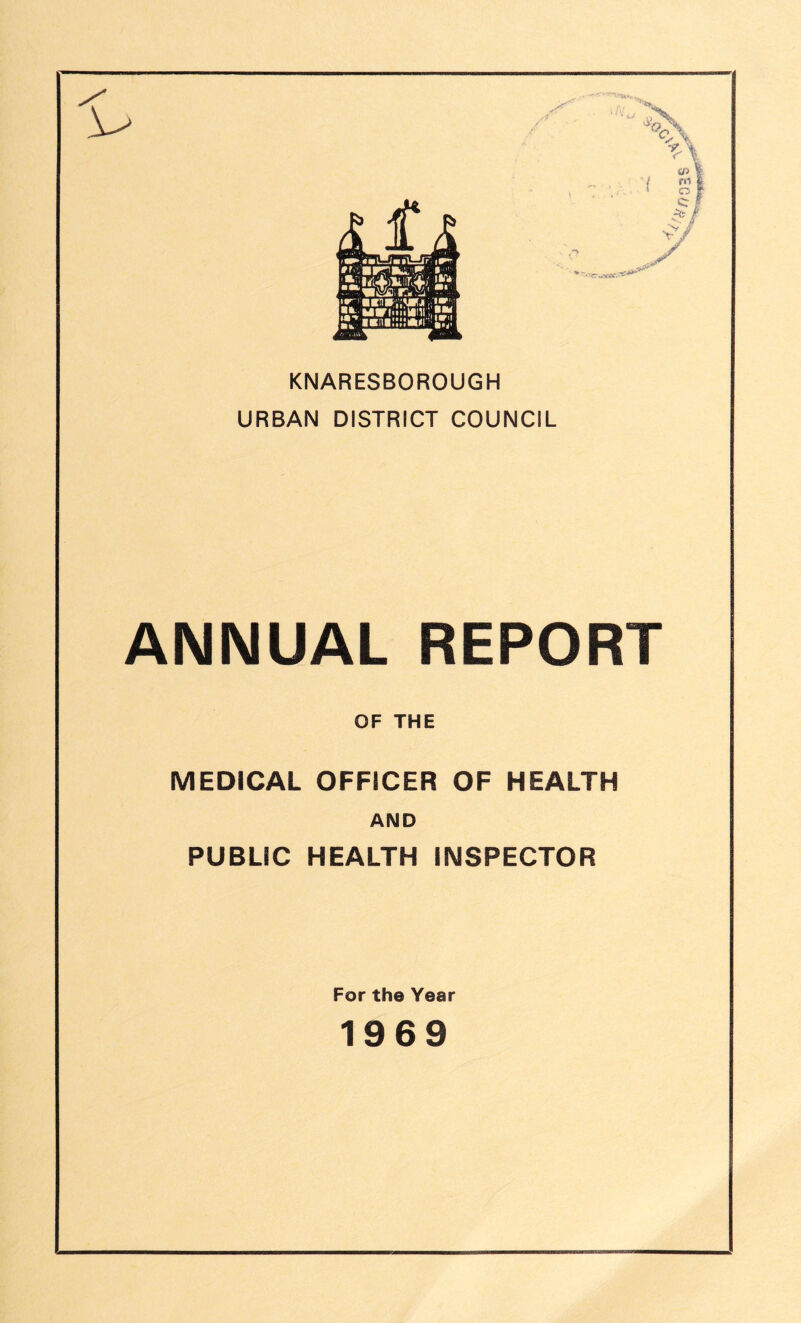 KNARESBOROUGH URBAN DISTRICT COUNCIL ANNUAL REPORT OF THE MEDICAL OFFICER OF HEALTH AND PUBLIC HEALTH INSPECTOR For the Year 1969 ^/?03S