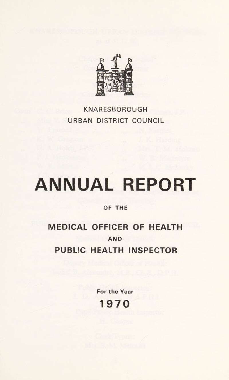 KNARESBOROUGH URBAN DISTRICT COUNCIL ANNUAL REPORT OF THE MEDICAL OFFICER OF HEALTH AND PUBLIC HEALTH INSPECTOR For the Year 1970