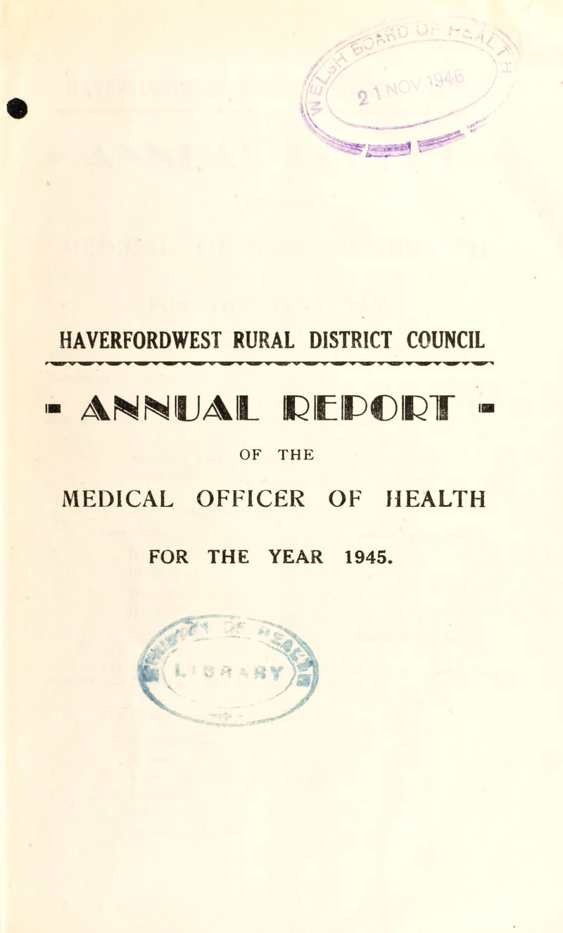 0 HAVERFORDWEST RURAL DISTRICT COUNCIL - aVNNLAL reipcipt - OF THE MEDICAL OFFICER OF HEALTH FOR THE YEAR 1945.