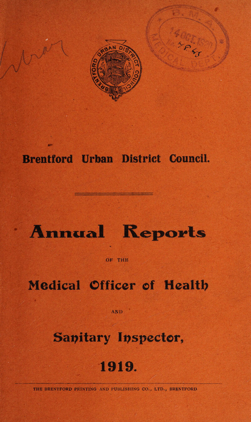 Brentford Urban District Council. OF THE Medical Officer of Healtl? AND Sai>itary Inspector, 1919. THE BRENTFORI> PRINTI>}G AND PUBLISHING CO., LTD., BRENTFORD