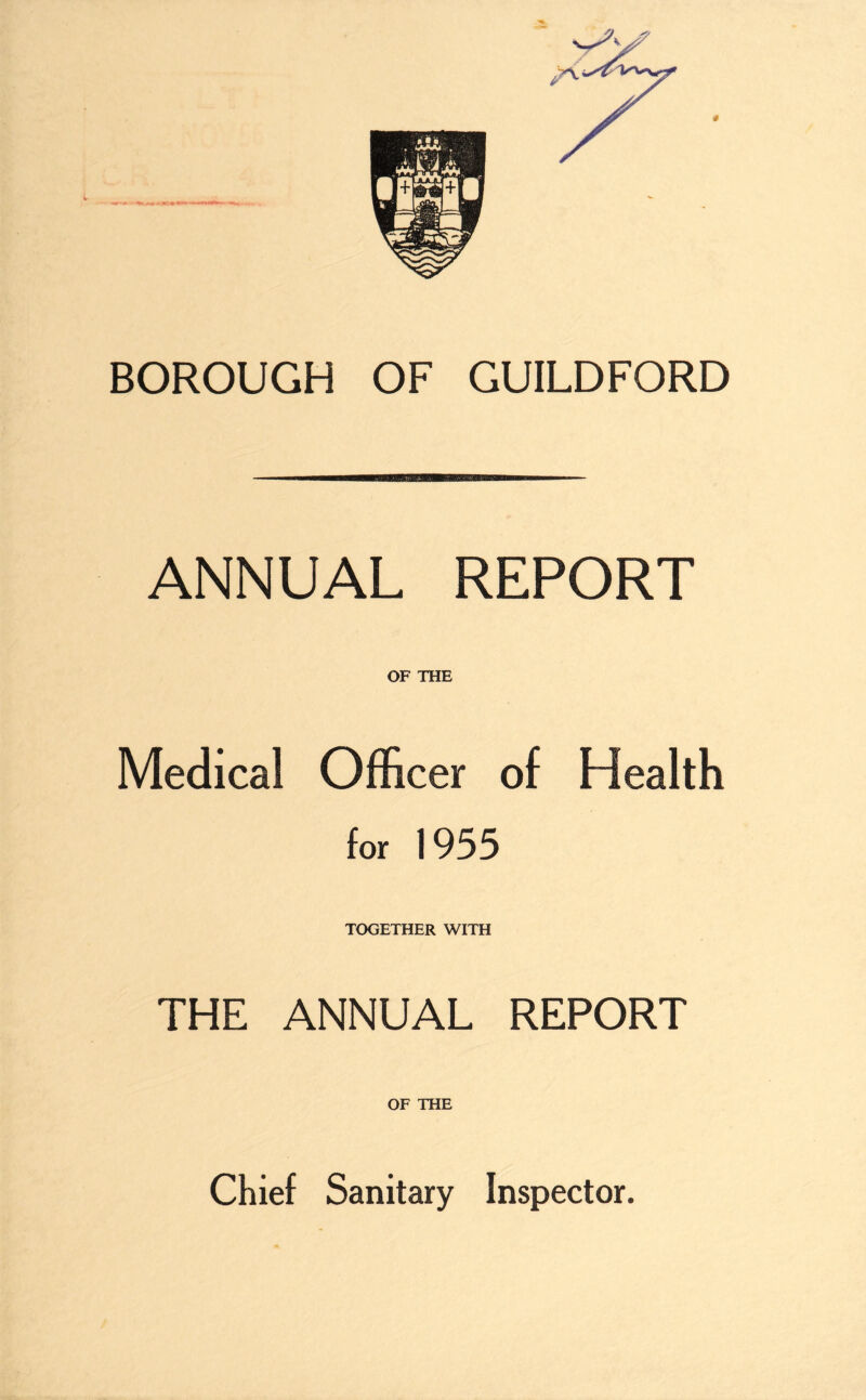 BOROUGH OF GUILDFORD ANNUAL REPORT OF THE Medical Officer of Health for 1955 TOGETHER WITH THE ANNUAL REPORT OF THE Chief Sanitary Inspector.