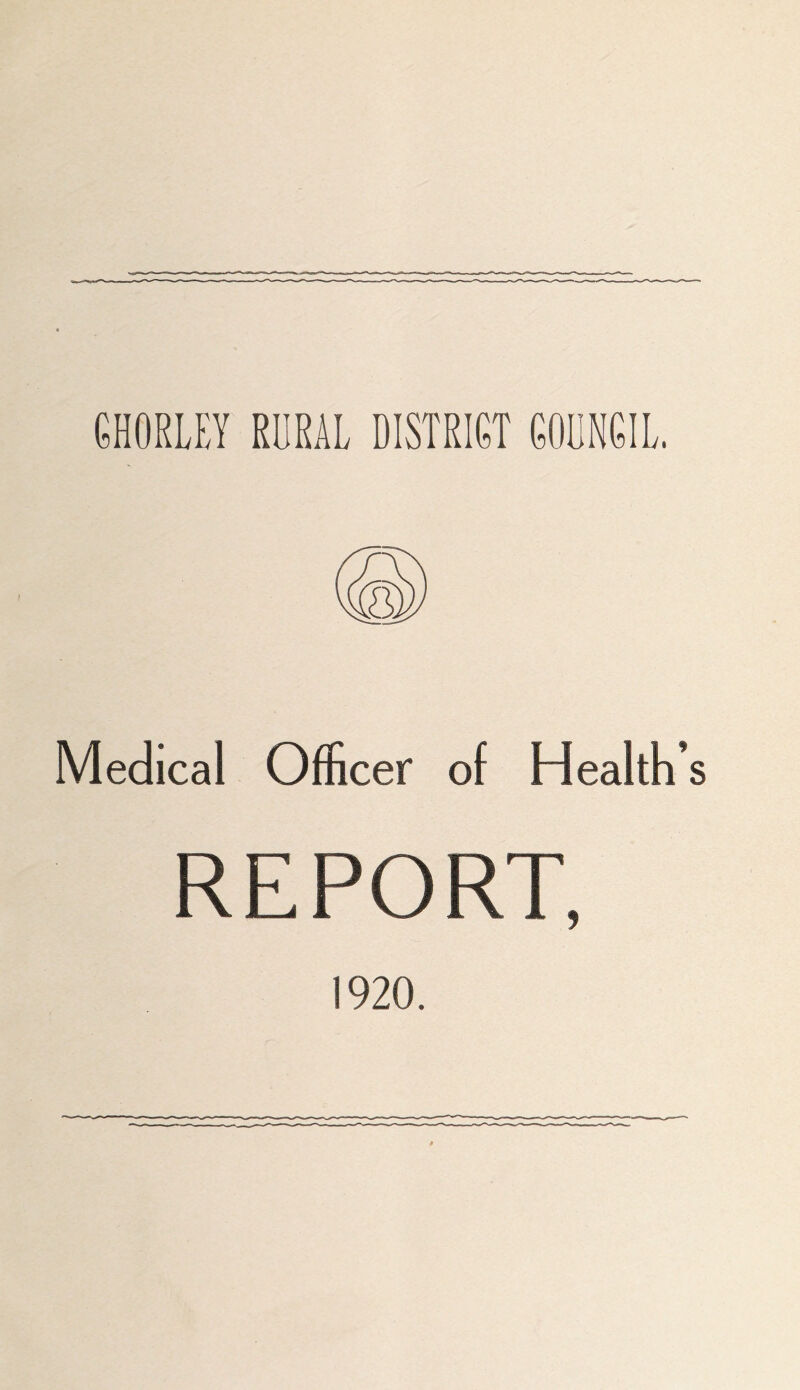 CHORLEY RDRAL DISTRICT COUNCIL. Medical Officer of Health’s REPORT, 1920.