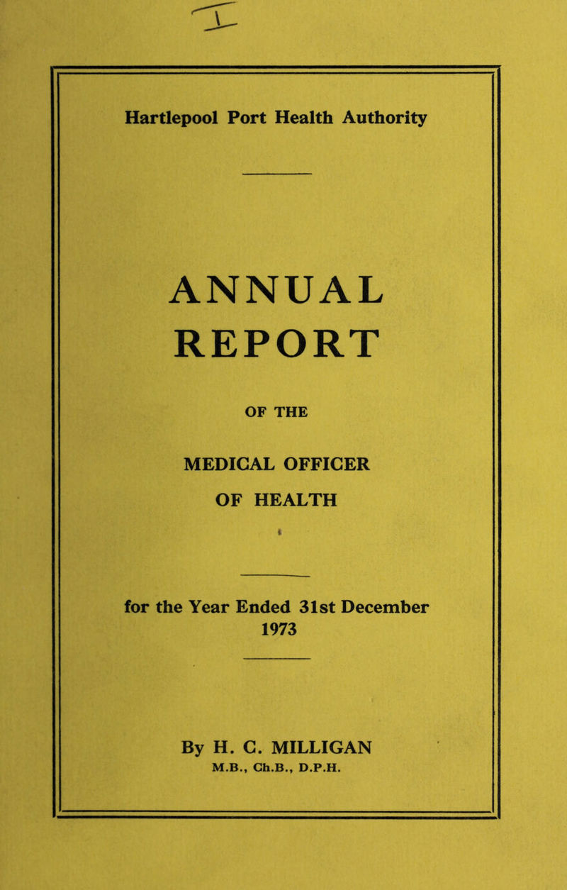 ANNUAL REPORT OF THE MEDICAL OFFICER OF HEALTH for the Year Ended 31st December 1973 By H. C. MILLIGAN M.B., Ch.B., D.P.H.
