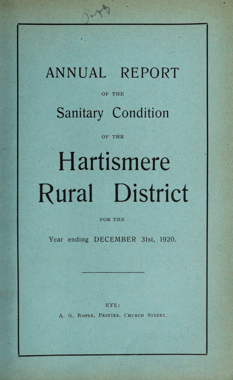 ) ANNUAL REPORT OF THE Sanitary Condition OF THE Hartismere Rural District FOR THE Year ending DECEMBER 31st, 1920. EYE: A. G. Roper, Printer, Church Street.