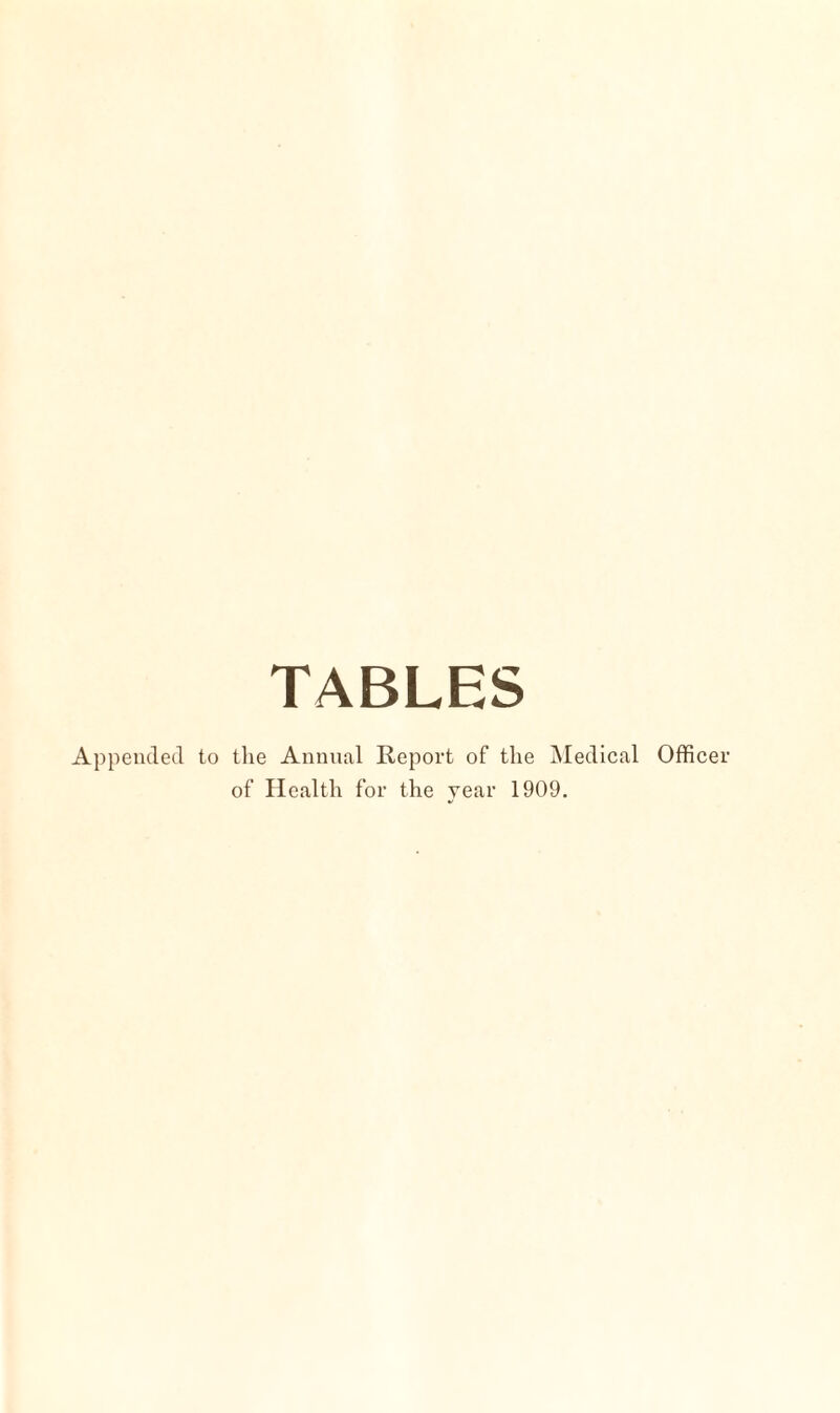 TABLES Appended to the Annual Report of the Medical Officer of Health for the year 1909.