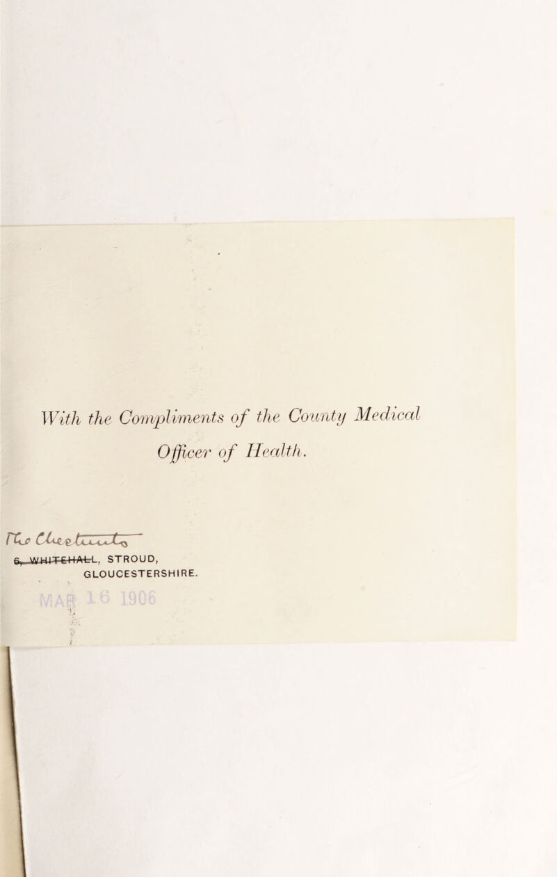 With the Compliments of the County Medical Officer of Health. C,, WIIITrHA4-L, STROUD, GLOUCESTERSHIRE. ■1