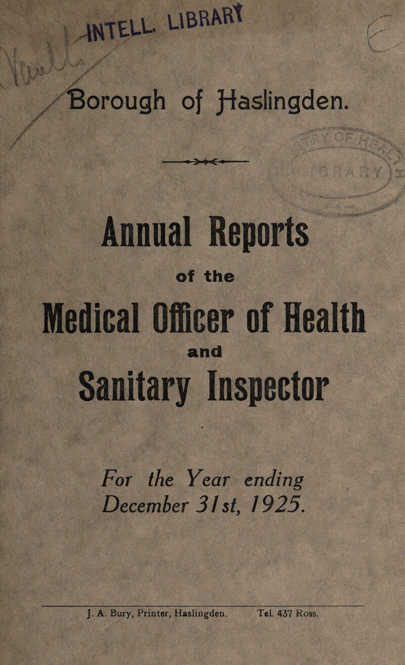 if Jf Borough of Jiaslingden, ■ ':V. ^ ' •% V-'‘ — >»C‘ v c-,; , II Annual Reports of the Medical and Sanitary Inspector For the Year ending December 31 st, 1925.