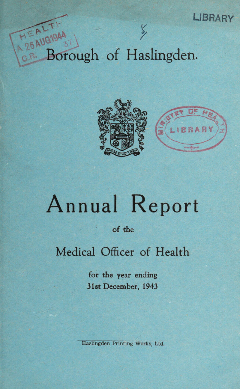 library of Haslingden. Annual Report of the Medical Officer of Health for the year ending 31st December, 1943 Haslingden Printing Works, Ltd.