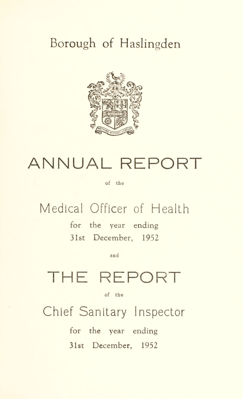 Borough of Haslingden ANNUAL REPORT Medical Officer of Health for the year ending 31st December, 1952 and THE REPORT of the Chief Sanitary Inspector for the year ending 31st December, 1952