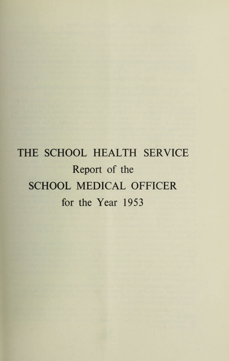 THE SCHOOL HEALTH SERVICE Report of the SCHOOL MEDICAL OFFICER for the Year 1953
