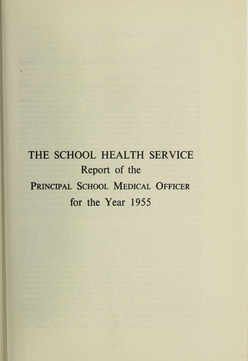 THE SCHOOL HEALTH SERVICE Report of the Principal School Medical Officer for the Year 1955