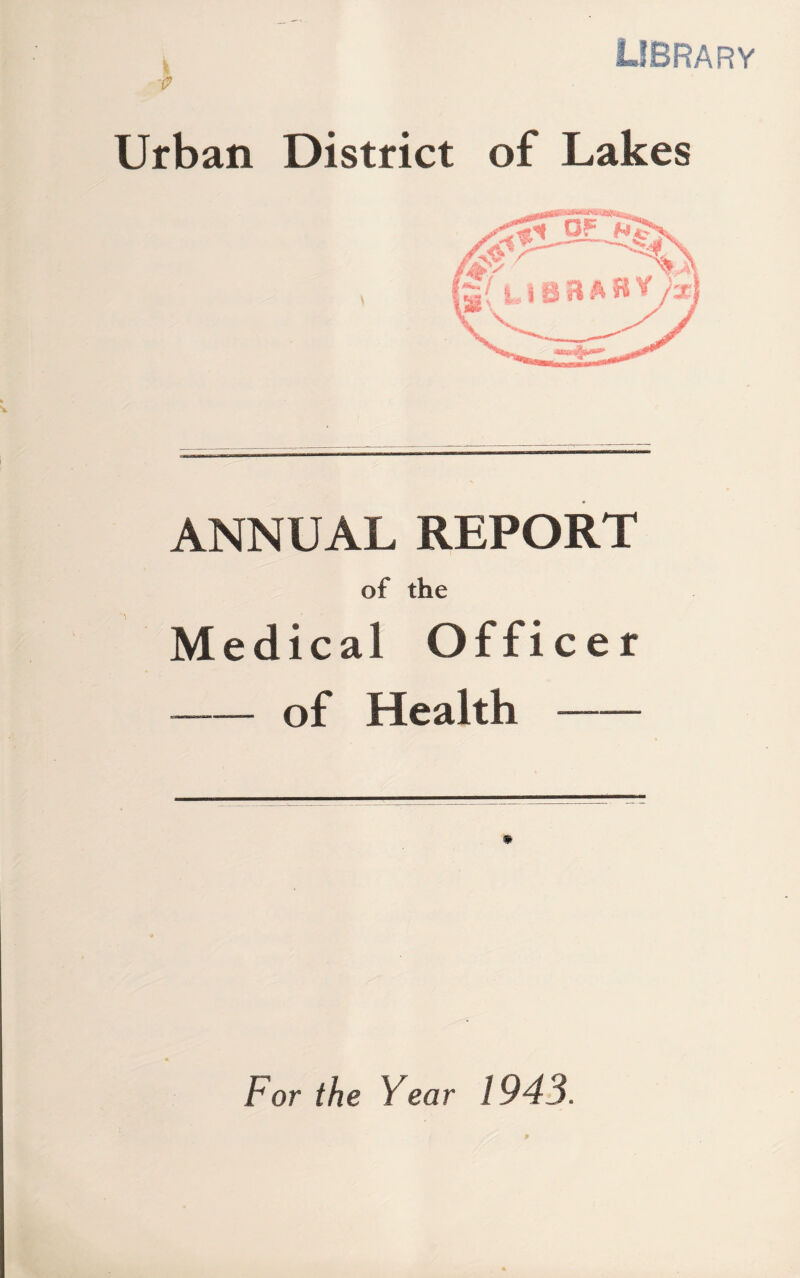 library Urban District of Lakes ANNUAL REPORT of the Medical Officer -of Health- For the Year 1943.