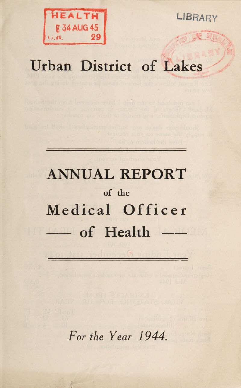 I E34AUQ45 ( pt .rt. 291 ; -’v t Urban District of £.akes ' ANNUAL REPORT of the Medical Officer -of Health- For the Year 1944.